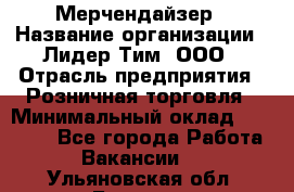 Мерчендайзер › Название организации ­ Лидер Тим, ООО › Отрасль предприятия ­ Розничная торговля › Минимальный оклад ­ 12 000 - Все города Работа » Вакансии   . Ульяновская обл.,Барыш г.